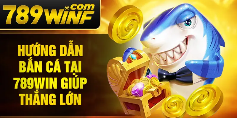 Hướng dẫn bắn cá tại 789Win giúp thắng lớn
