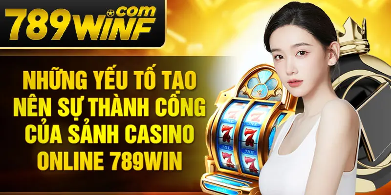 Những yếu tố tạo nên sự thành công của sảnh casino online 789Win