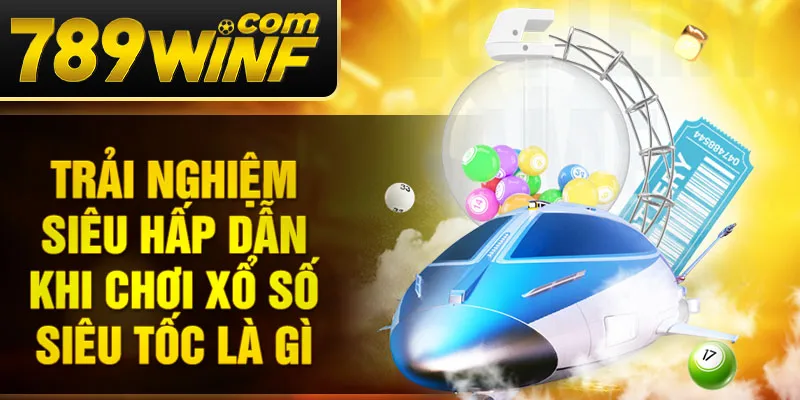 Trải nghiệm siêu hấp dẫn khi chơi xổ số siêu tốc là gì